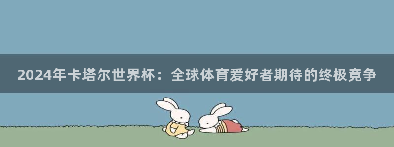 世界杯赛程表2026:2024年卡塔尔世界杯:全球体育爱好者期待的终极竞争